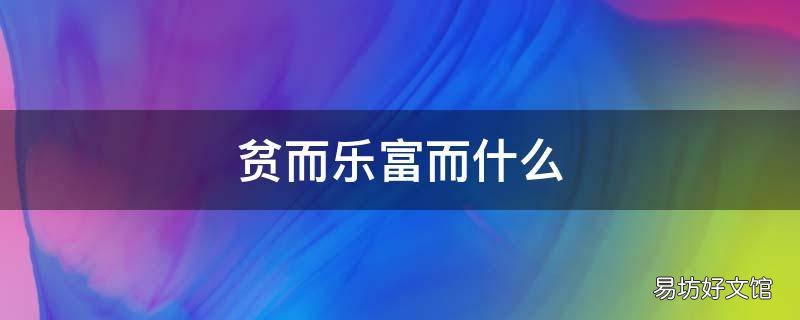 贫而乐富而什么