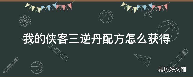 我的侠客三逆丹配方怎么获得