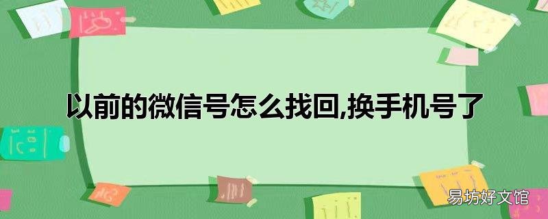 以前的微信号怎么找回,换手机号了