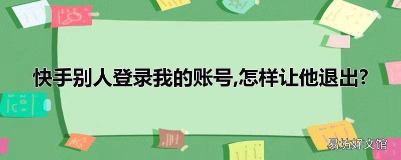 快手别人登录我的账号,怎样让他退出?