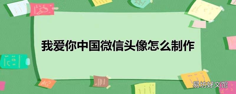 我爱你中国微信头像怎么制作