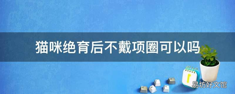 猫咪绝育后不戴项圈可以吗