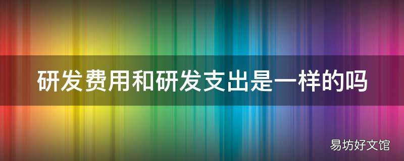 研发费用和研发支出是一样的吗