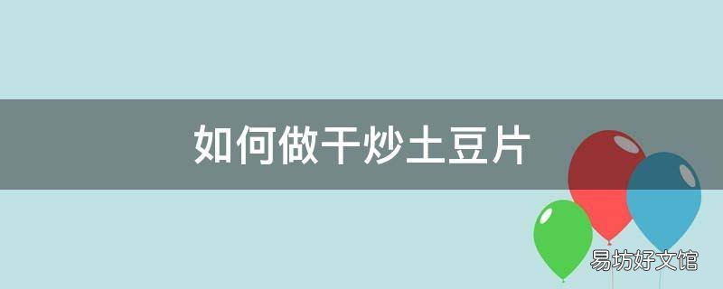 如何做干炒土豆片