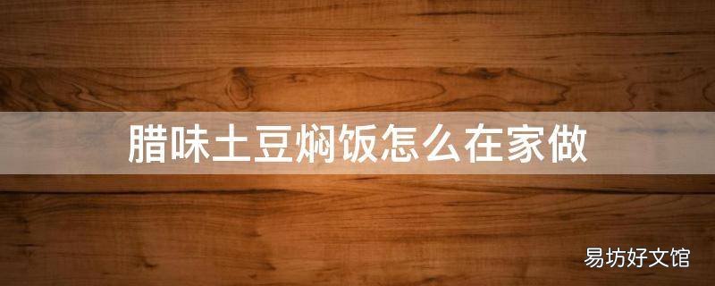 腊味土豆焖饭怎么在家做