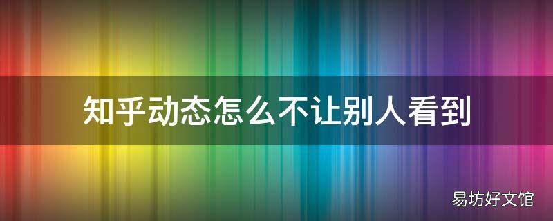知乎动态怎么不让别人看到