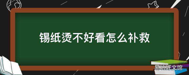 锡纸烫不好看怎么补救