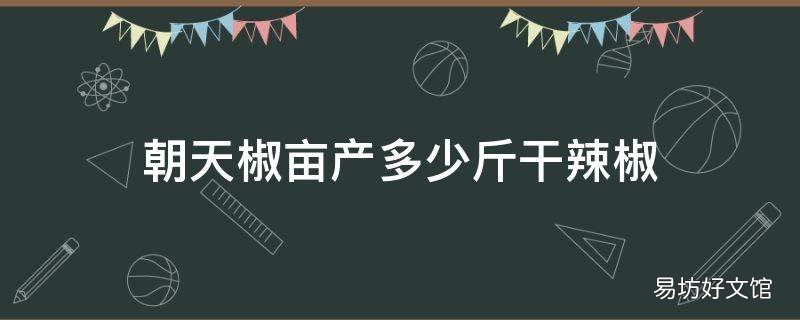 朝天椒亩产多少斤干辣椒