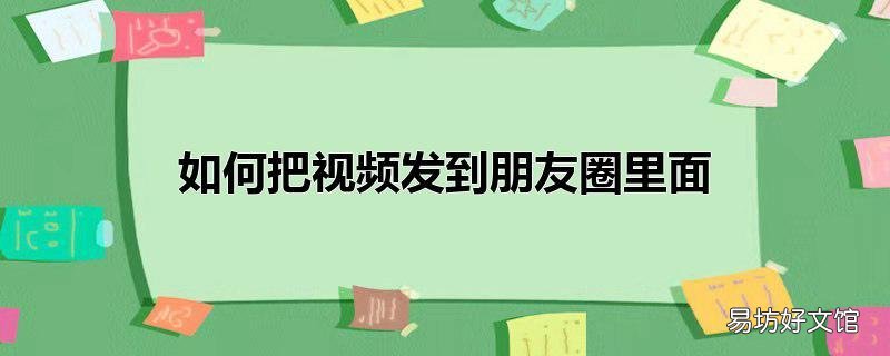 如何把视频发到朋友圈里面