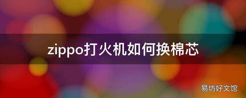 zippo打火机如何换棉芯