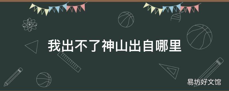 我出不了神山出自哪里