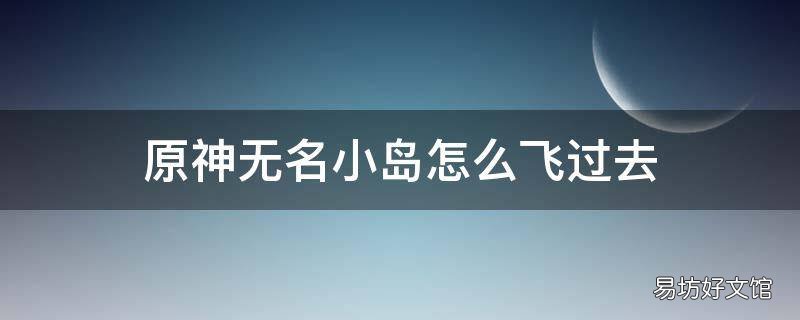原神无名小岛怎么飞过去