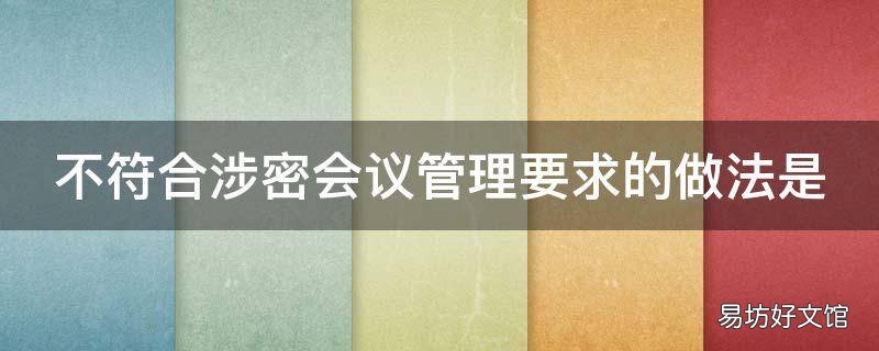 不符合涉密会议管理要求的做法是