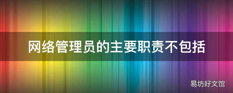 网络管理员的主要职责不包括