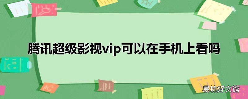 腾讯超级影视vip可以在手机上看吗