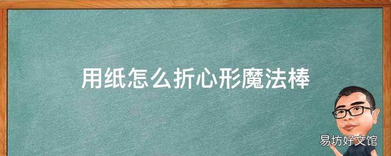 用纸怎么折心形魔法棒