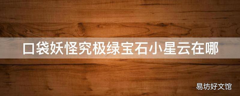 口袋妖怪究极绿宝石小星云在哪
