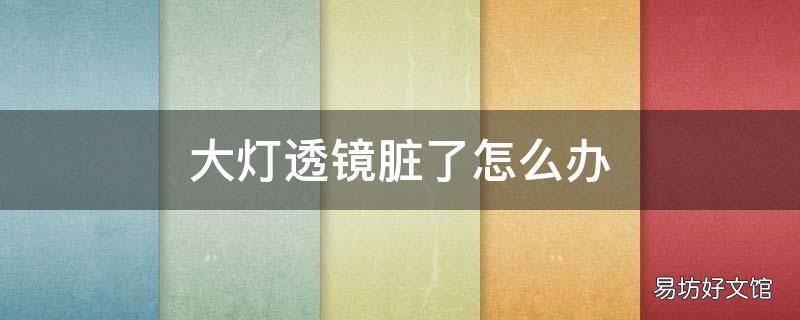 大灯透镜脏了怎么办