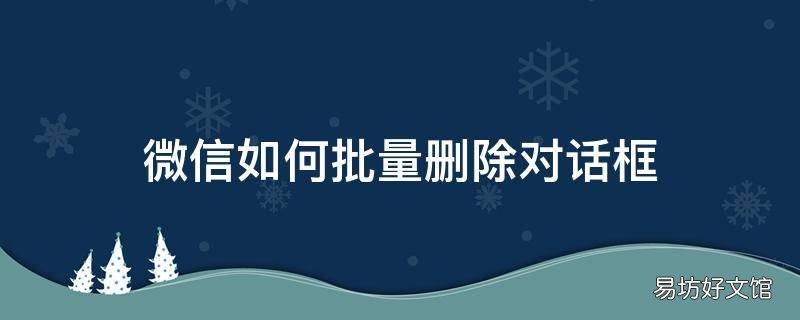 微信如何批量删除对话框
