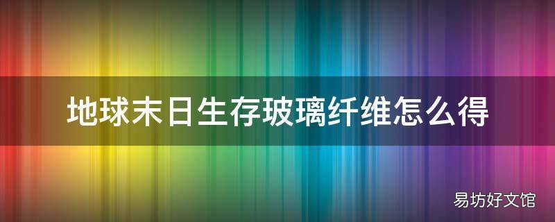 地球末日生存玻璃纤维怎么得