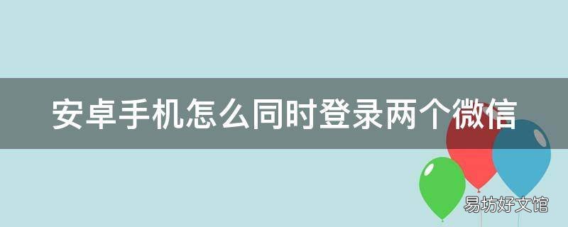 安卓手机怎么同时登录两个微信