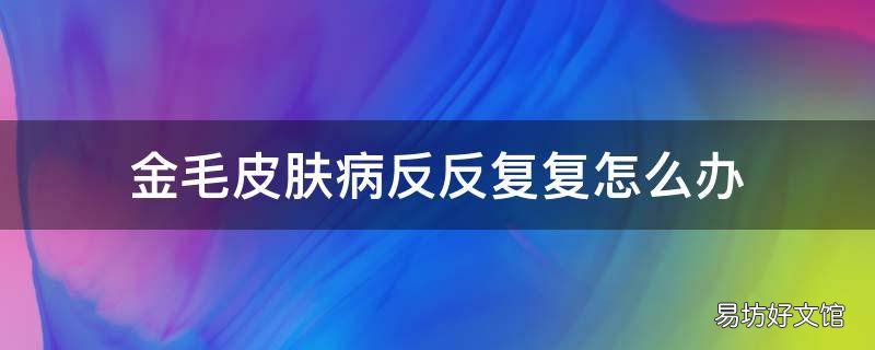 金毛皮肤病反反复复怎么办