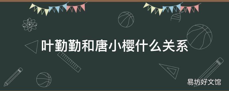 叶勤勤和唐小樱什么关系
