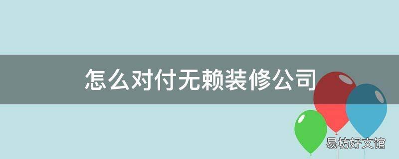 怎么对付无赖装修公司