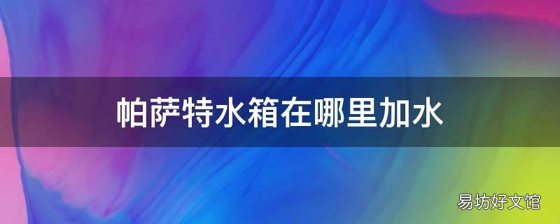 帕萨特水箱在哪里加水