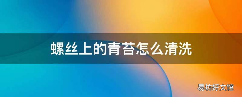 螺丝上的青苔怎么清洗