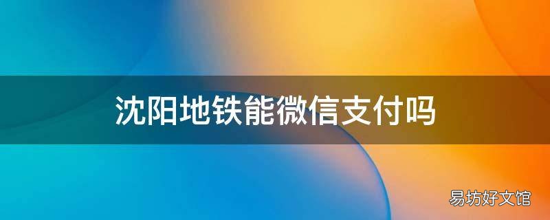 沈阳地铁能微信支付吗