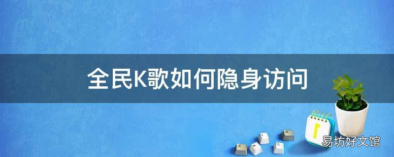 全民K歌如何隐身访问