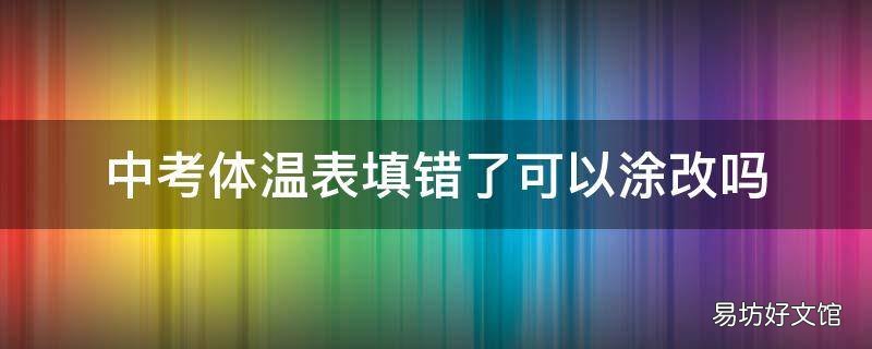 中考体温表填错了可以涂改吗
