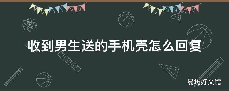 收到男生送的手机壳怎么回复
