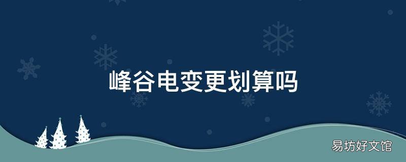 峰谷电变更划算吗