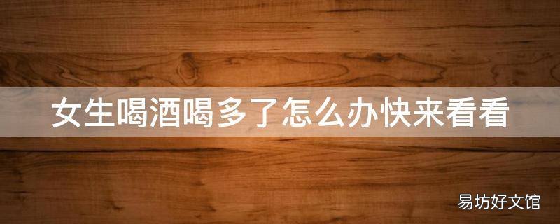 女生喝酒喝多了怎么办快来看看