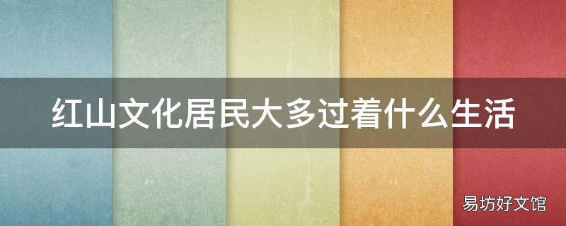 红山文化居民大多过着什么生活
