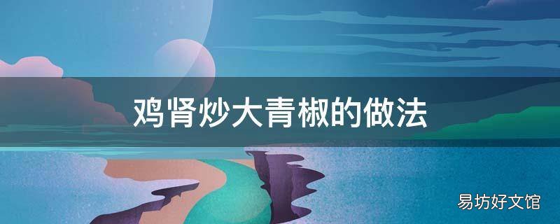 鸡肾炒大青椒的做法