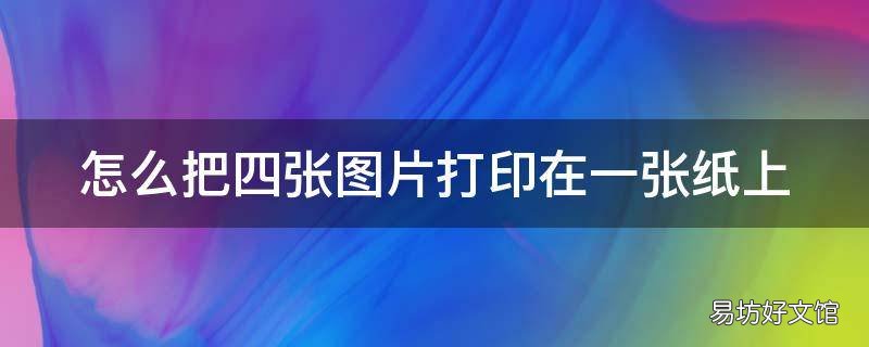 怎么把四张图片打印在一张纸上