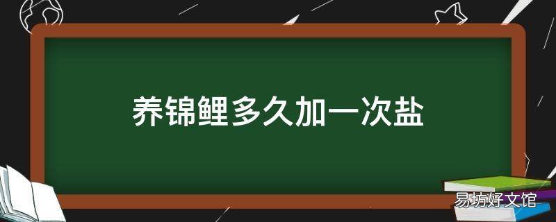 养锦鲤多久加一次盐