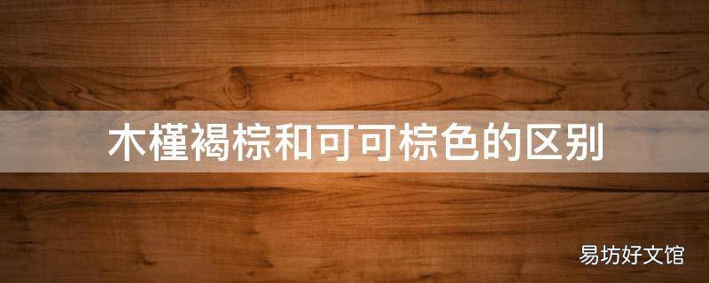 木槿褐棕和可可棕色的区别