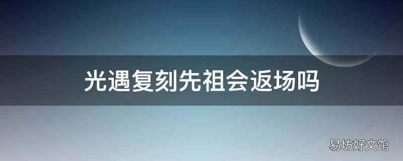 光遇复刻先祖会返场吗
