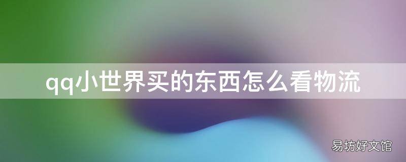 qq小世界买的东西怎么看物流