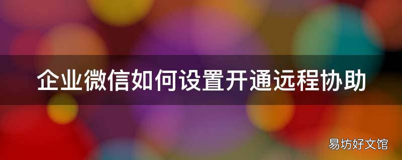 企业微信如何设置开通远程协助