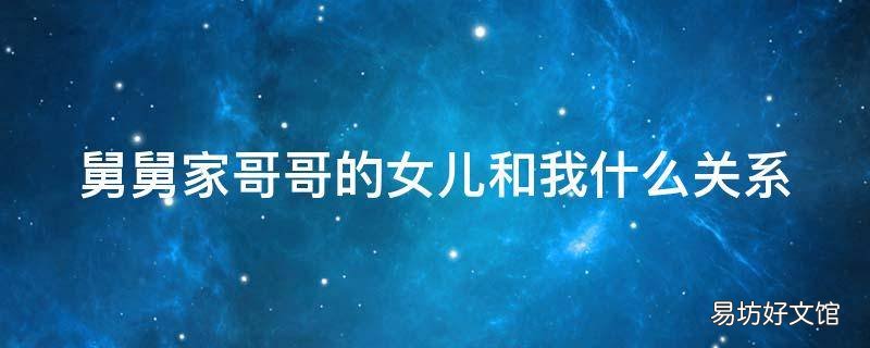 舅舅家哥哥的女儿和我什么关系