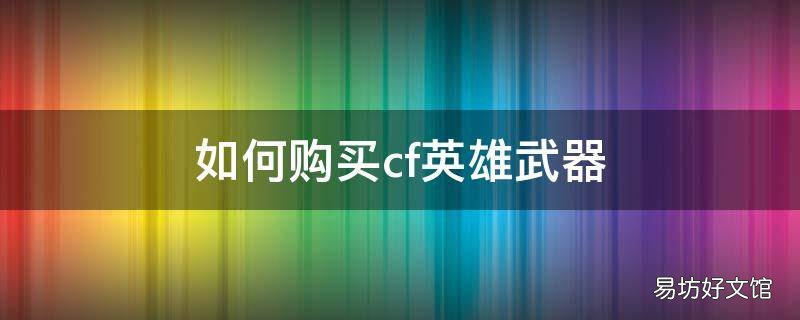 如何购买cf英雄武器