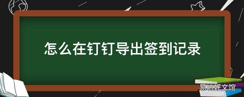 怎么在钉钉导出签到记录