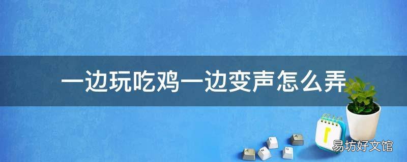 一边玩吃鸡一边变声怎么弄