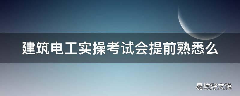 建筑电工实操考试会提前熟悉么