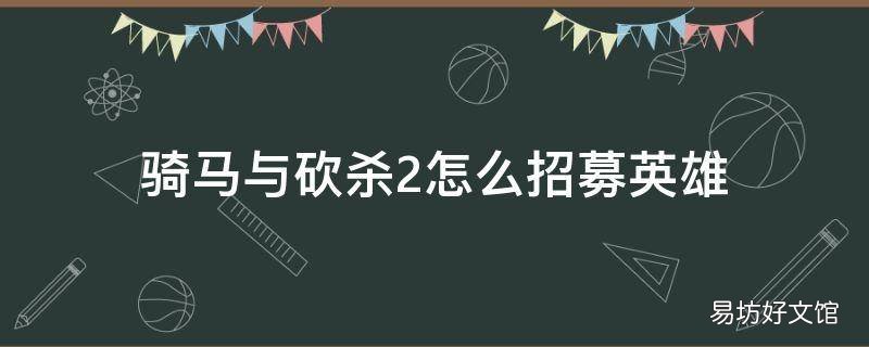 骑马与砍杀2怎么招募英雄